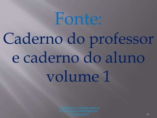 "A LEITURA É A SENHA PARA O
ACESSO AO CONHECIMENTO"
(Prof. Manoelito) 40
Fonte:
Caderno do professor
e caderno do aluno
volume 1
 