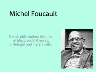 Michel Foucault
French philosopher, historian
of ideas, social theorist,
philologist and literary critic.
 