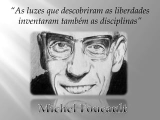 “As luzes que descobriram as liberdades
inventaram também as disciplinas”

 