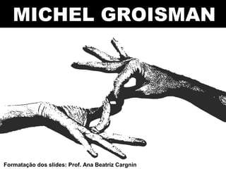 MICHEL GROISMAN
Formatação dos slides: Prof. Ana Beatriz Cargnin
 
