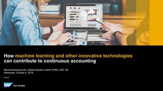 PUBLIC
Michel Haesendonckx, Global Solution Owner FP&A, SAP SE
Antwerpen, October 4, 2018
How machine learning and other innovative technologies
can contribute to continuous accounting
 