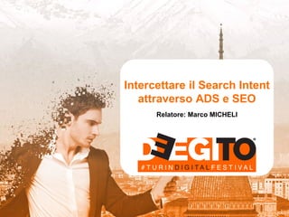 Intercettare il Search Intent
attraverso ADS e SEO
Relatore: Marco MICHELI
 