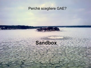 Perchè scegliere GAE?




   Sandbox
 