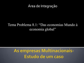 Área de Integração

Tema Problema 8.1: “Das economias Mundo à
economia global”

 