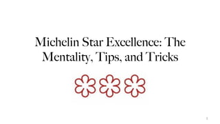 Michelin Star Excellence: The
Mentality, Tips, and Tricks
1
 