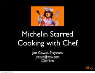 Michelin Starred
                         Cooking with Chef
                             Jon Cowie, Etsy.com
                               jcowie@etsy.com
                                   @jonlives


Wednesday, June 27, 12
 