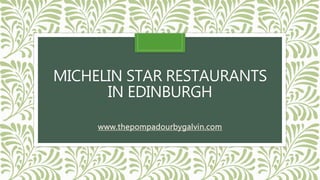 MICHELIN STAR RESTAURANTS
IN EDINBURGH
www.thepompadourbygalvin.com
 