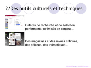 2/Des outils culturels et techniques Critères de recherche et de sélection, performants, optimisés en continu… Des magazines et des revues critiques, des affiches, des thématiques… Marchés publics, le point de vue d’un fournisseur… 