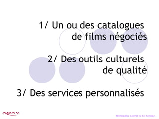 1/ Un ou des catalogues  de films négociés 2/ Des outils culturels  de qualité 3/ Des services personnalisés  Marchés publics, le point de vue d’un fournisseur… 