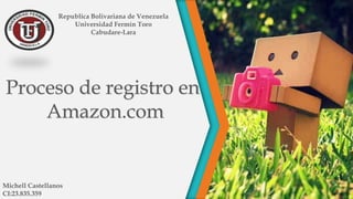 Republica Bolivariana de Venezuela
Universidad Fermín Toro
Cabudare-Lara

Proceso de registro en
Amazon.com

Michell Castellanos
CI:23.835.359

 