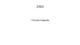 1964
• Circuito integrado