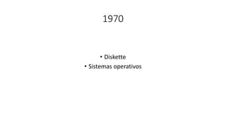 1970
• Diskette
• Sistemas operativos