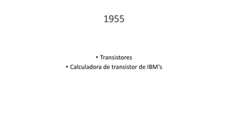 1955
• Transistores
• Calculadora de transistor de IBM‘s