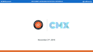 #CMXSummit @LeBlanclyCMX SUMMIT: INCREASING RETENTION & REFERRALS
November 2nd, 2016
 