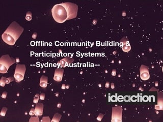 Ofﬂine Community Building &
Participatory Systems
--Sydney, Australia--
 