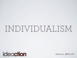 ideaction.co @MiA_Will
INDIVIDUALISM
 