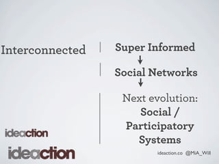 ideaction.co @MiA_Will
Interconnected
Next evolution:
Social /
Participatory
Systems
Super Informed
Social Networks
 