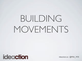 ideaction.co @MiA_Will
BUILDING
MOVEMENTS
 
