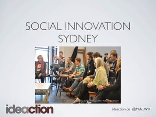 ideaction.co @MiA_Will
SOCIAL INNOVATION
SYDNEY
 
