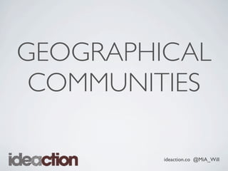 ideaction.co @MiA_Will
GEOGRAPHICAL
COMMUNITIES
 