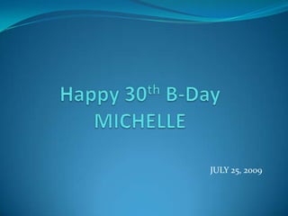 Happy 30th B-DayMICHELLE JULY 25, 2009 