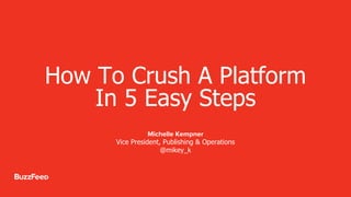 How To Crush A Platform
In 5 Easy Steps
Michelle Kempner
Vice President, Publishing & Operations
@mikey_k
 