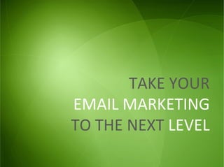 TAKE	
  YOUR	
  
EMAIL	
  MARKETING	
  
TO	
  THE	
  NEXT	
  LEVEL	
  
 