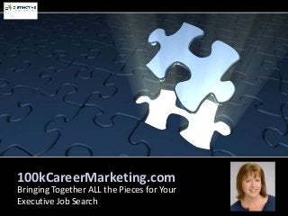 100kCareerMarketing.com
Bringing Together ALL the Pieces for Your
Executive Job Search

 