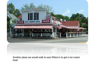 Another place we would walk to was Wilson’s to get a ice cream treat. 