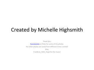 Created by Michelle Highsmith Thank you, iluvcocacola  on Flickr for some of the photos  the other photos are some from different times I visited! Also, FreeBrick_With_Hope for the music! 