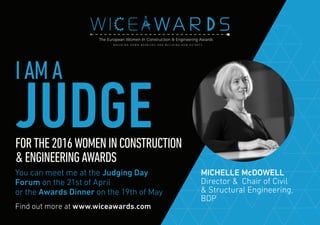 Find out more at www.wiceawards.com
FORTHE2016WOMENINCONSTRUCTION
&ENGINEERINGAWARDS
You can meet me at the Judging Day
Forum on the 21st of April
or the Awards Dinner on the 19th of May
MICHELLE McDOWELL
Director & Chair of Civil
& Structural Engineering,
BDP
IAMA
JUDGE
 