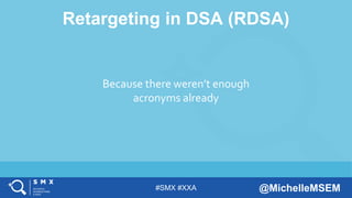 #SMX #XXA @MichelleMSEM
Retargeting in DSA (RDSA)
Because there weren’t enough
acronyms already
 