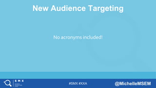 #SMX #XXA @MichelleMSEM
New Audience Targeting
No acronyms included!
 
