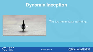 #SMX #XXA @MichelleMSEM
Dynamic Inception
The top never stops spinning…
 