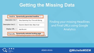 #SMX #XXA @MichelleMSEM
Getting the Missing Data
Finding your missing Headlines
and Final URLs using Google
Analytics
 