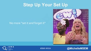 #SMX #XXA @MichelleMSEM
Step Up Your Set Up
No more “set it and forget it”
 