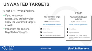 #SMX #XXA @michellemsem
 If you know your
target…you probably also
know the unwanted targets
as well.
 Important for persona
targeted campaigns.
UNWANTED TARGETS
3. Not a Fit - Wrong Persona
Better
 