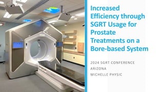 Increased
Efficiency through
SGRT Usage for
Prostate
Treatments on a
Bore-based System
2024 SGRT CONFERENCE
ARIZONA
MICHELLE PHYSIC
 