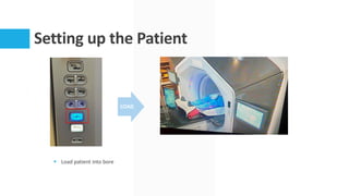 Setting up the Patient
§ Load patient into bore
LOAD
 