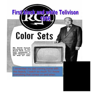 I remember my dad coming home with this beauty. I watch so much TV I know everything that comes on and when. First black and white Telivison 1956 