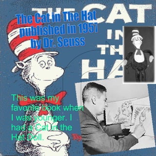 The Cat in The Hat  published in 1957 by Dr. Seuss This was my favorite book when I was younger. I had a Cat in the Hat Doll.  