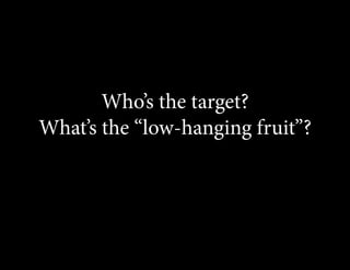 Who’s the target?
What’s the “low-hanging fruit”?
 