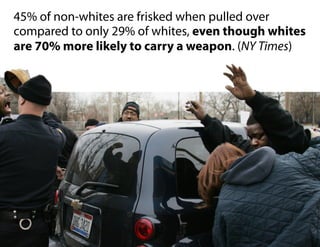 45% of non-whites are frisked when pulled over
compared to only 29% of whites, even though whites
are 70% more likely to carry a weapon. (NY Times)
 