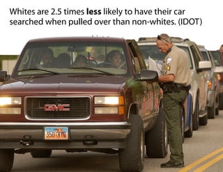 Whites are 2.5 times less likely to have their car
searched when pulled over than non-whites. (IDOT)
 