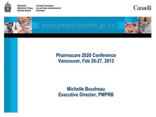 Pharmacare 2020 Conference
 Vancouver, Feb 26-27, 2013




    Michelle Boudreau
 Executive Director, PMPRB
 