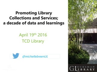 Promoting Library
Collections and Services;
a decade of data and learnings
April 19th 2016
TCD Library
@michellebreenUL
 