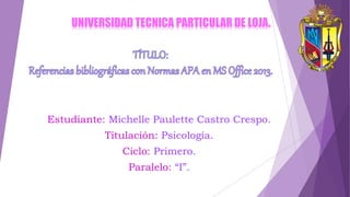 UNIVERSIDAD TECNICA PARTICULAR DE LOJA.
Estudiante: Michelle Paulette Castro Crespo.
Titulación: Psicología.
Ciclo: Primero.
Paralelo: “I”.
 
