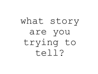 what story
are you
trying to
tell?
 