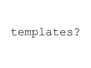 templates?
 