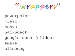 “wrappers”
powerpoint
prezi
canva
haikudeck
google docs (slides)
emaze
slidedog
 
